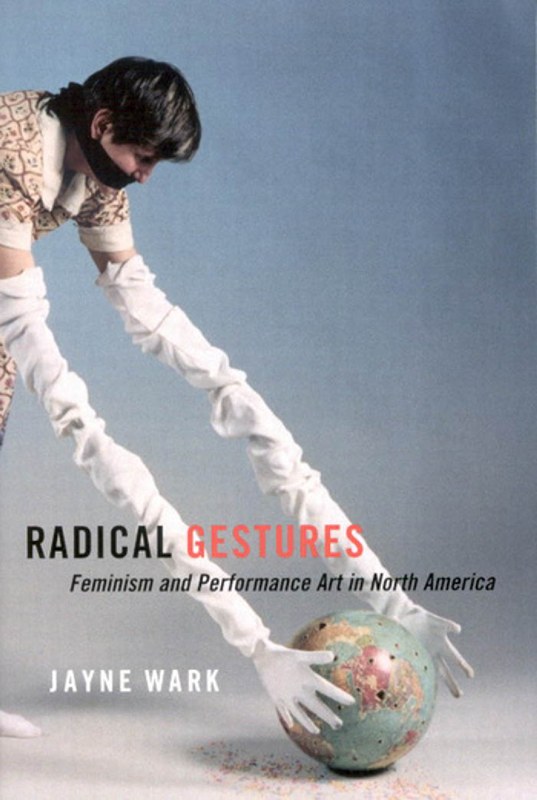 Radical Gestures, Feminism and Performance Art in North America, Jayne Wark
