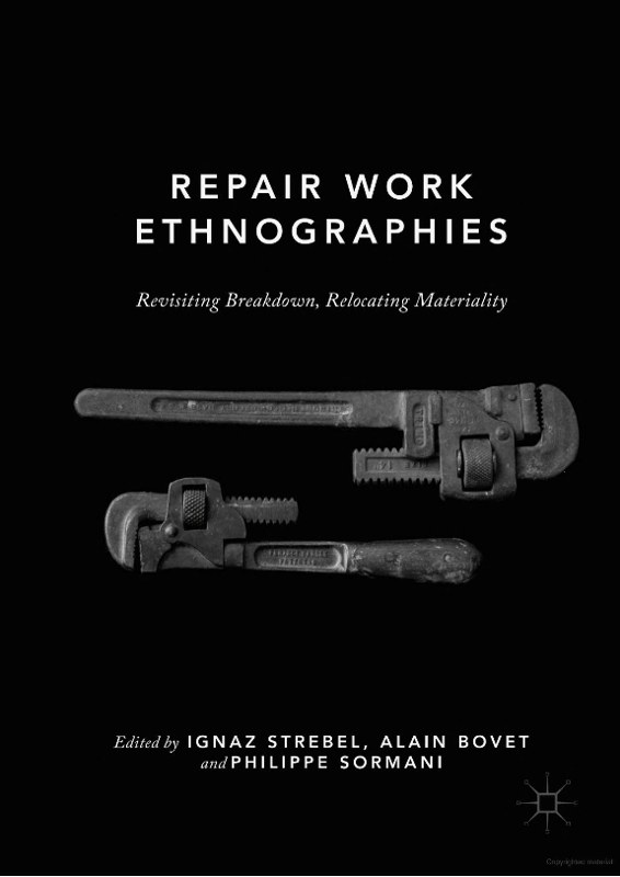 Repair Work Ethnographies: Revisiting Breakdown, Relocating MAteriality – Ignaz Strebel, Alain Bovet, Philippe Sormani